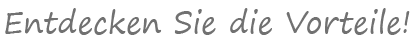 Entdecken Sie die Vorteile!