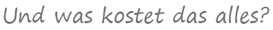 Und was kostet das alles?